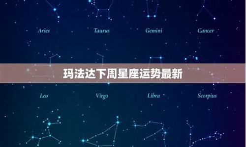 玛法达下一周星座运势_玛法达下周星座运势